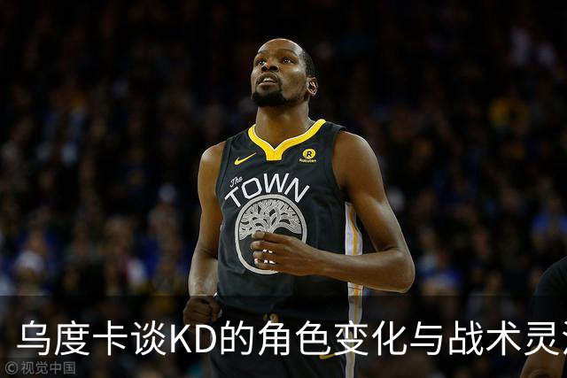 乌度卡谈KD的角色变化与战术灵活性