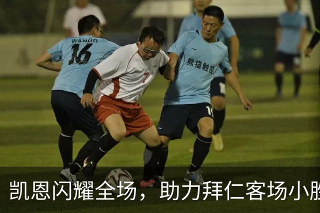 凯恩闪耀全场，助力拜仁客场小胜埃尔沃斯贝格