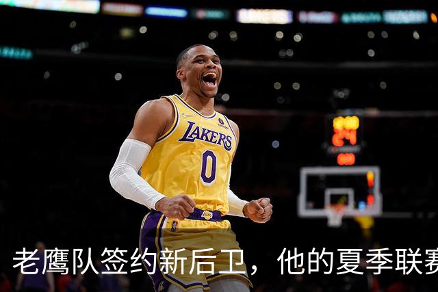 老鹰队签约新后卫，他的夏季联赛表现引人注目